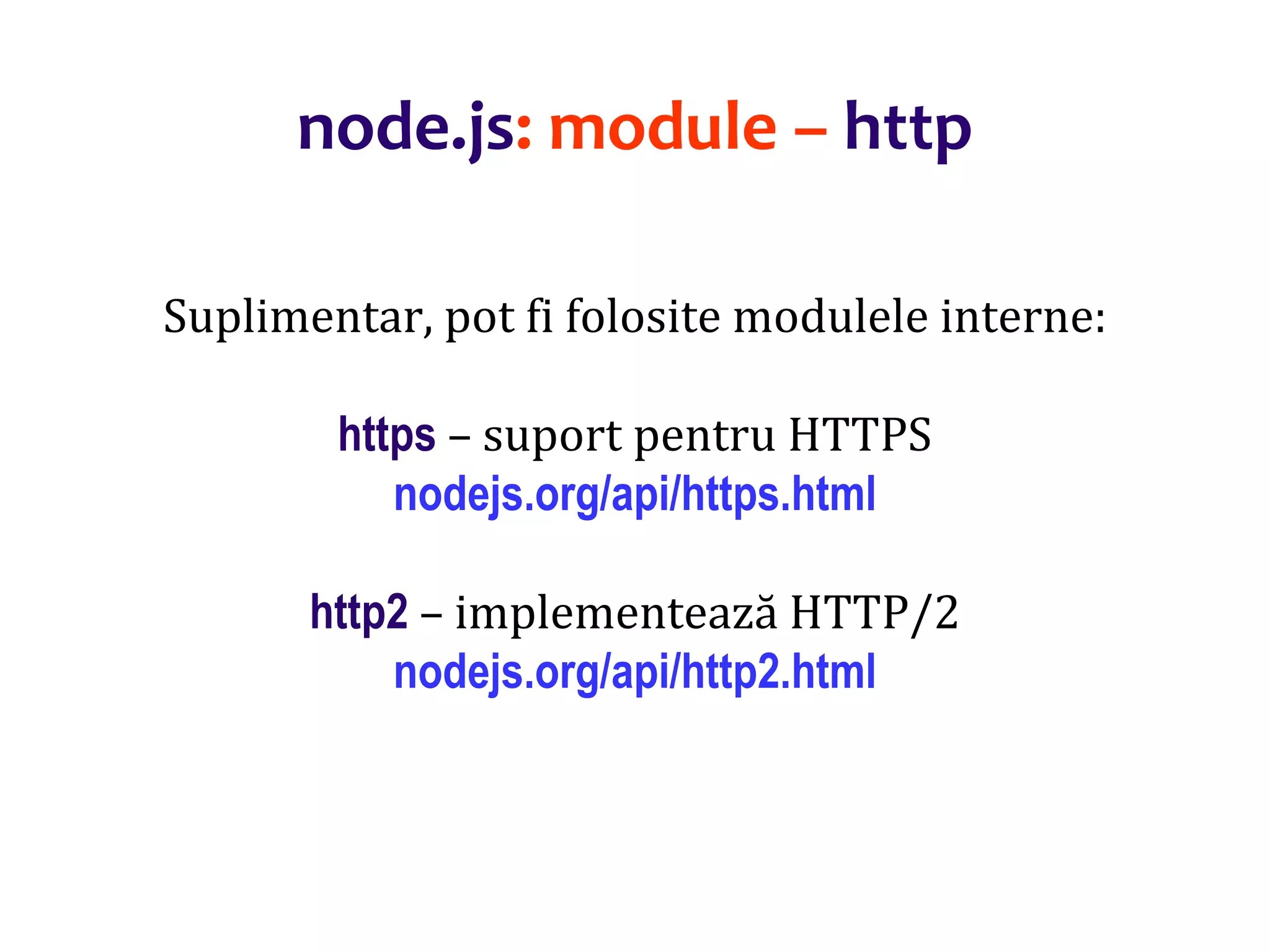 Dr.SabinBuragaprofs.info.uaic.ro/~busaco
node.js: module – http
Suplimentar, pot fi folosite modulele interne:
https – suport pentru HTTPS
nodejs.org/api/https.html
http2 – implementează HTTP/2
nodejs.org/api/http2.html
 
