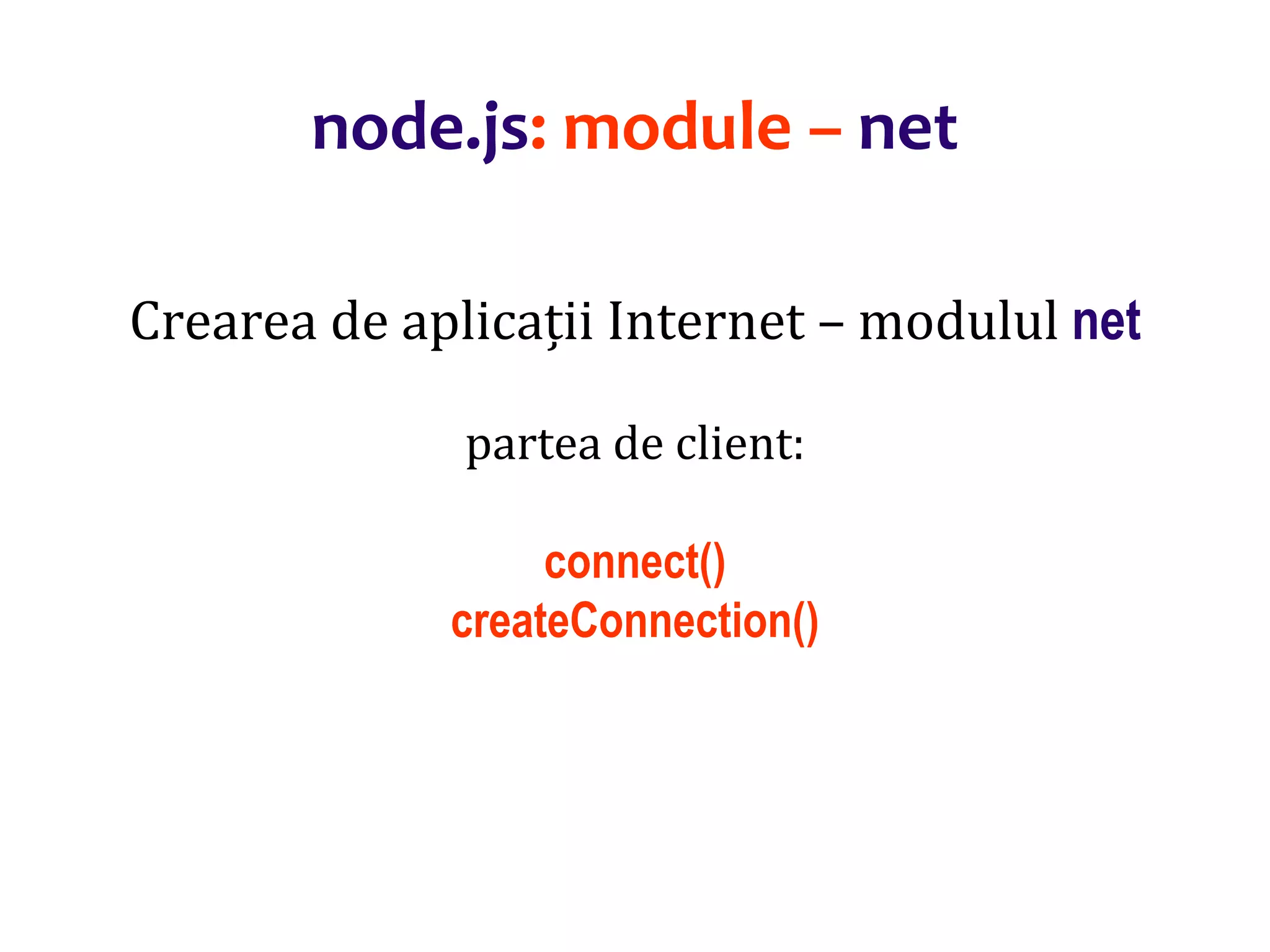 Dr.SabinBuragaprofs.info.uaic.ro/~busaco
node.js: module – net
Crearea de aplicații Internet – modulul net
partea de client:
connect()
createConnection()
 