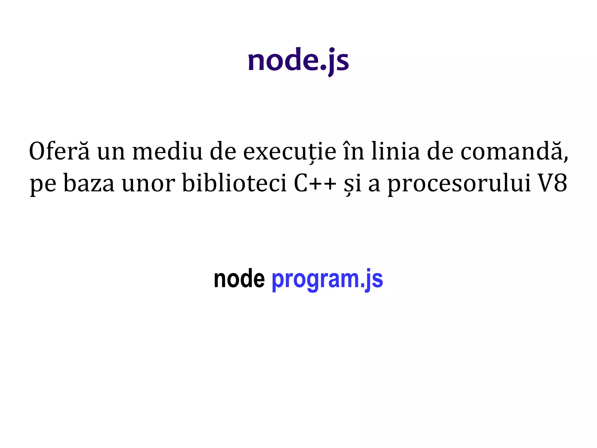 Dr.SabinBuragaprofs.info.uaic.ro/~busaco
node.js
Oferă un mediu de execuție în linia de comandă,
pe baza unor biblioteci C++ și a procesorului V8
node program.js
 