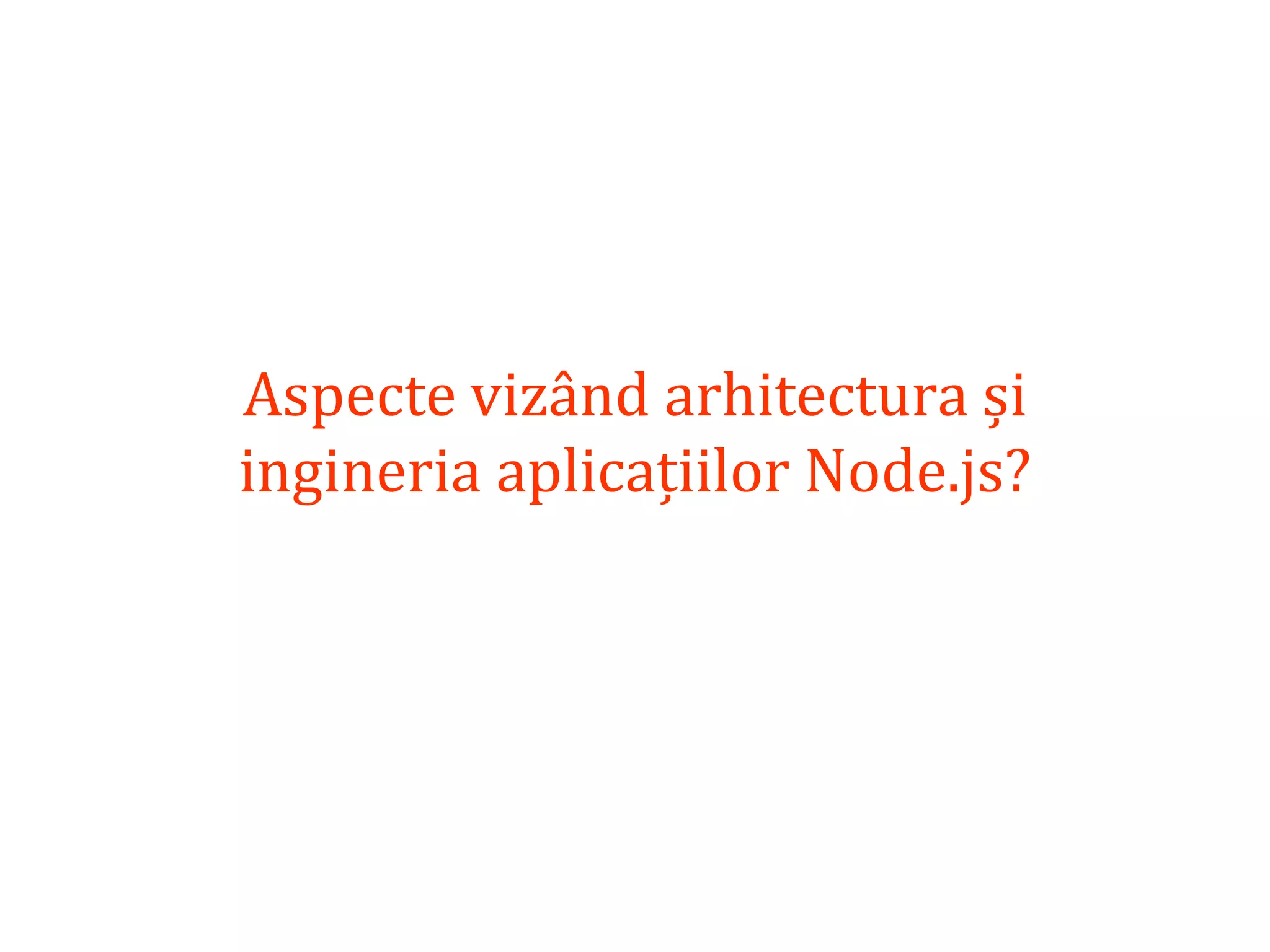 Dr.SabinBuragaprofs.info.uaic.ro/~busaco
Aspecte vizând arhitectura și
ingineria aplicațiilor Node.js?
 