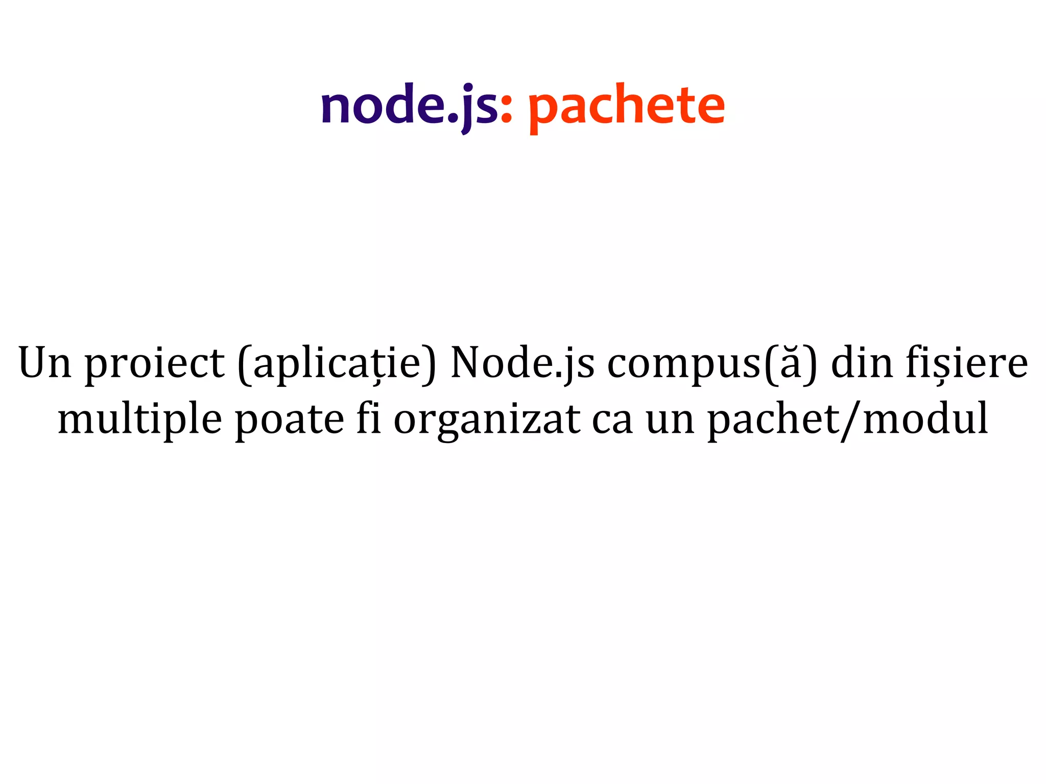 Dr.SabinBuragaprofs.info.uaic.ro/~busaco
Un proiect (aplicație) Node.js compus(ă) din fișiere
multiple poate fi organizat ca un pachet/modul
node.js: pachete
 