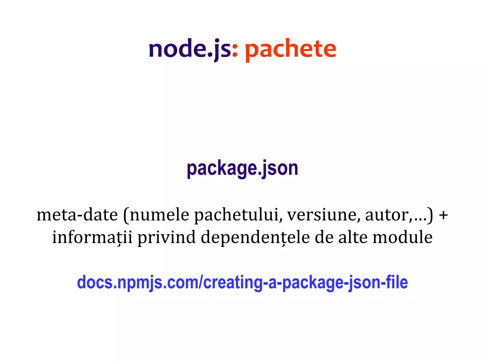 Dr.SabinBuragaprofs.info.uaic.ro/~busaco
package.json
meta-date (numele pachetului, versiune, autor,…) +
informații privind dependențele de alte module
docs.npmjs.com/creating-a-package-json-file
node.js: pachete
 