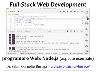 Dr.SabinBuragaprofs.info.uaic.ro/~busaco
Full-Stack Web Development
programare Web: Node.js (aspecte esențiale)
Dr. Sabin Corneliu Buraga – profs.info.uaic.ro/~busaco/
 