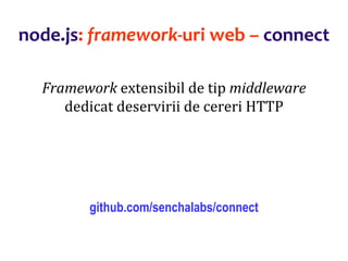 Dr.SabinBuragaprofs.info.uaic.ro/~busaco
node.js: framework-uri web – connect
Framework extensibil de tip middleware
dedicat deservirii de cereri HTTP
github.com/senchalabs/connect
 