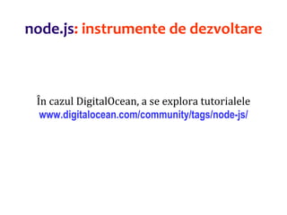 Dr.SabinBuragaprofs.info.uaic.ro/~busaco
node.js: instrumente de dezvoltare
În cazul DigitalOcean, a se explora tutorialele
www.digitalocean.com/community/tags/node-js/
 