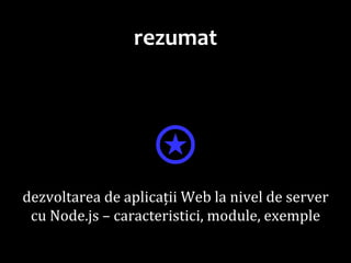Dr.SabinBuragaprofs.info.uaic.ro/~busaco
rezumat
⍟dezvoltarea de aplicații Web la nivel de server
cu Node.js – caracteristici, module, exemple
 