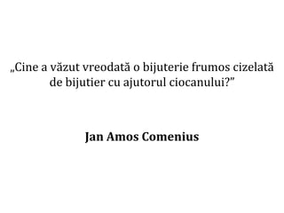 Dr.SabinBuragaprofs.info.uaic.ro/~busaco
„Cine a văzut vreodată o bijuterie frumos cizelată
de bijutier cu ajutorul ciocanului?”
Jan Amos Comenius
 
