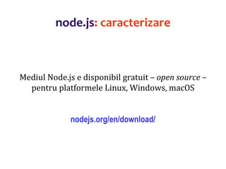 Dr.SabinBuragaprofs.info.uaic.ro/~busaco
Mediul Node.js e disponibil gratuit – open source –
pentru platformele Linux, Windows, macOS
nodejs.org/en/download/
node.js: caracterizare
 