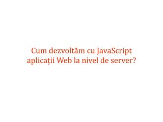 Dr.SabinBuragaprofs.info.uaic.ro/~busaco
Cum dezvoltăm cu JavaScript
aplicații Web la nivel de server?
 