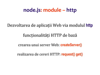Dr.SabinBuragaprofs.info.uaic.ro/~busaco
node.js: module – http
Dezvoltarea de aplicații Web via modulul http
funcționalități HTTP de bază
crearea unui server Web: createServer()
realizarea de cereri HTTP: request() get()
 