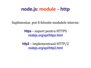 Dr.SabinBuragaprofs.info.uaic.ro/~busaco
node.js: module – http
Suplimentar, pot fi folosite modulele interne:
https – suport pentru HTTPS
nodejs.org/api/https.html
http2 – implementează HTTP/2
nodejs.org/api/http2.html
 