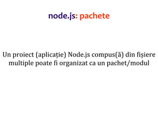 Dr.SabinBuragaprofs.info.uaic.ro/~busaco
Un proiect (aplicație) Node.js compus(ă) din fișiere
multiple poate fi organizat ca un pachet/modul
node.js: pachete
 