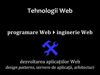 Dr.SabinBuragaprofs.info.uaic.ro/~busaco/
Tehnologii Web
programare Webinginerie Web
dezvoltarea aplicațiilor Web
design patterns, servere de aplicații, arhitecturi
 