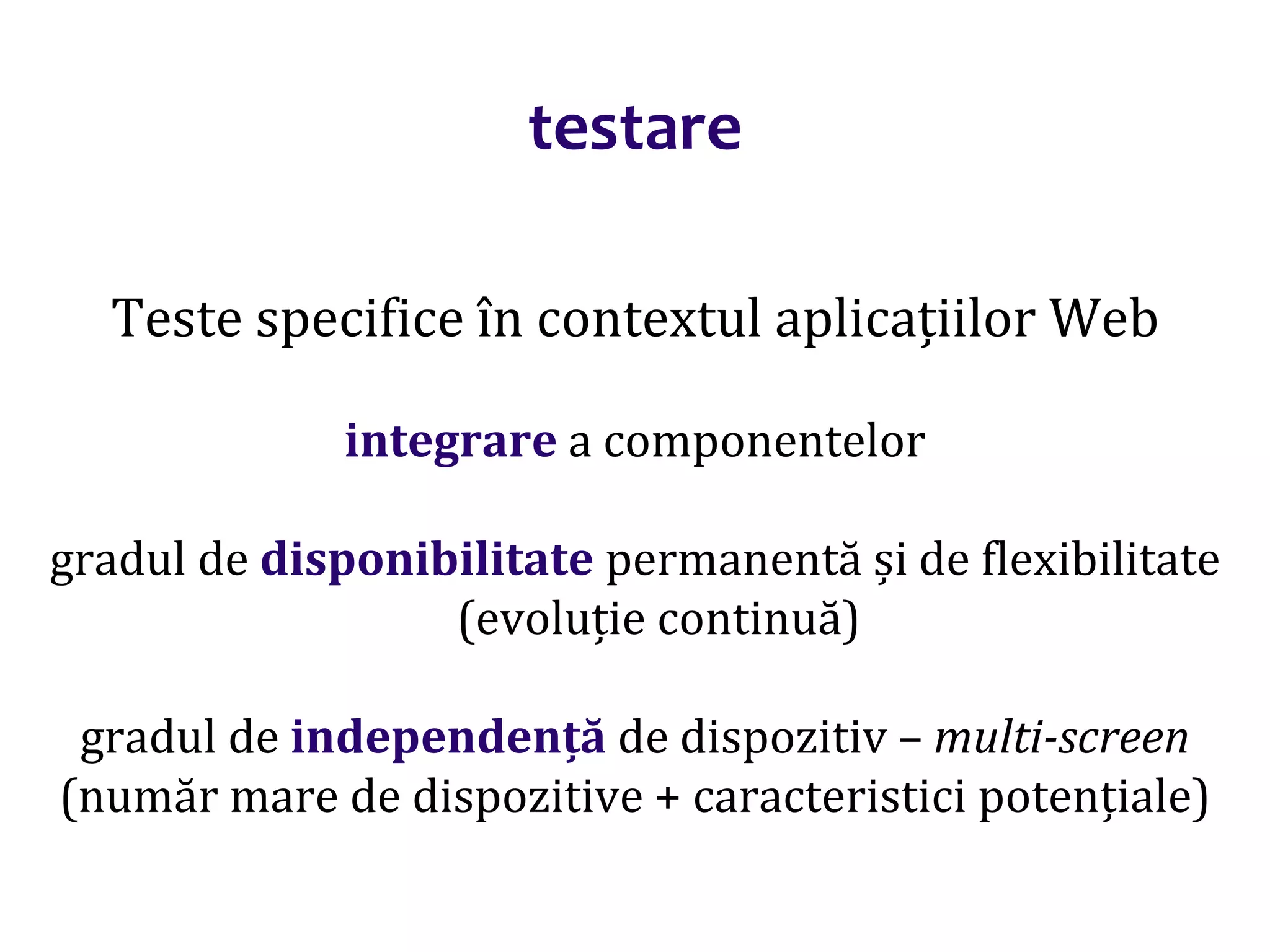 Dr.SabinBuragaprofs.info.uaic.ro/~busaco/
testare
Teste specifice în contextul aplicațiilor Web
integrare a componentelor
gradul de disponibilitate permanentă și de flexibilitate
(evoluție continuă)
gradul de independență de dispozitiv – multi-screen
(număr mare de dispozitive + caracteristici potențiale)
 
