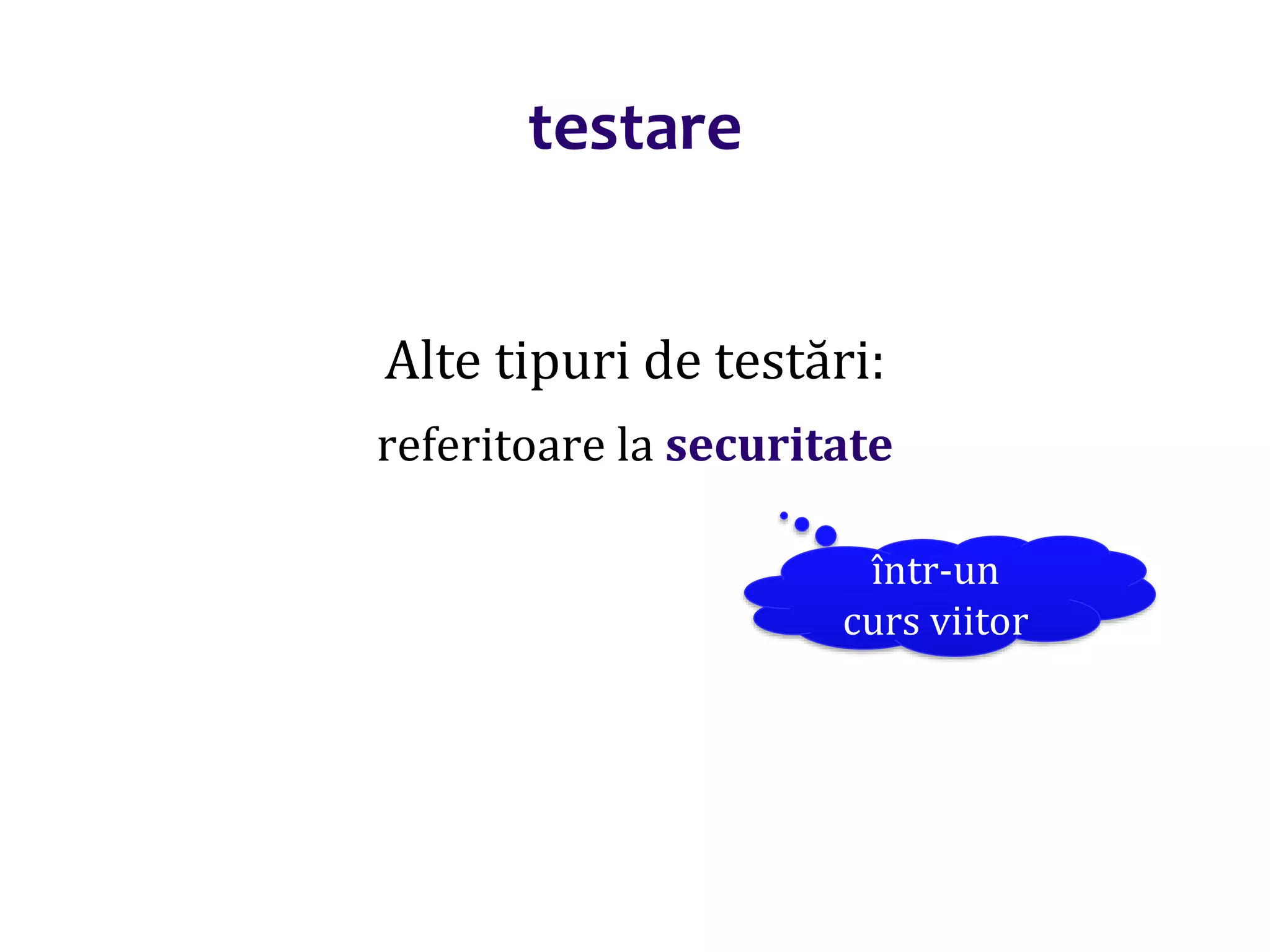 Dr.SabinBuragaprofs.info.uaic.ro/~busaco/
testare
Alte tipuri de testări:
referitoare la securitate
într-un
curs viitor
 