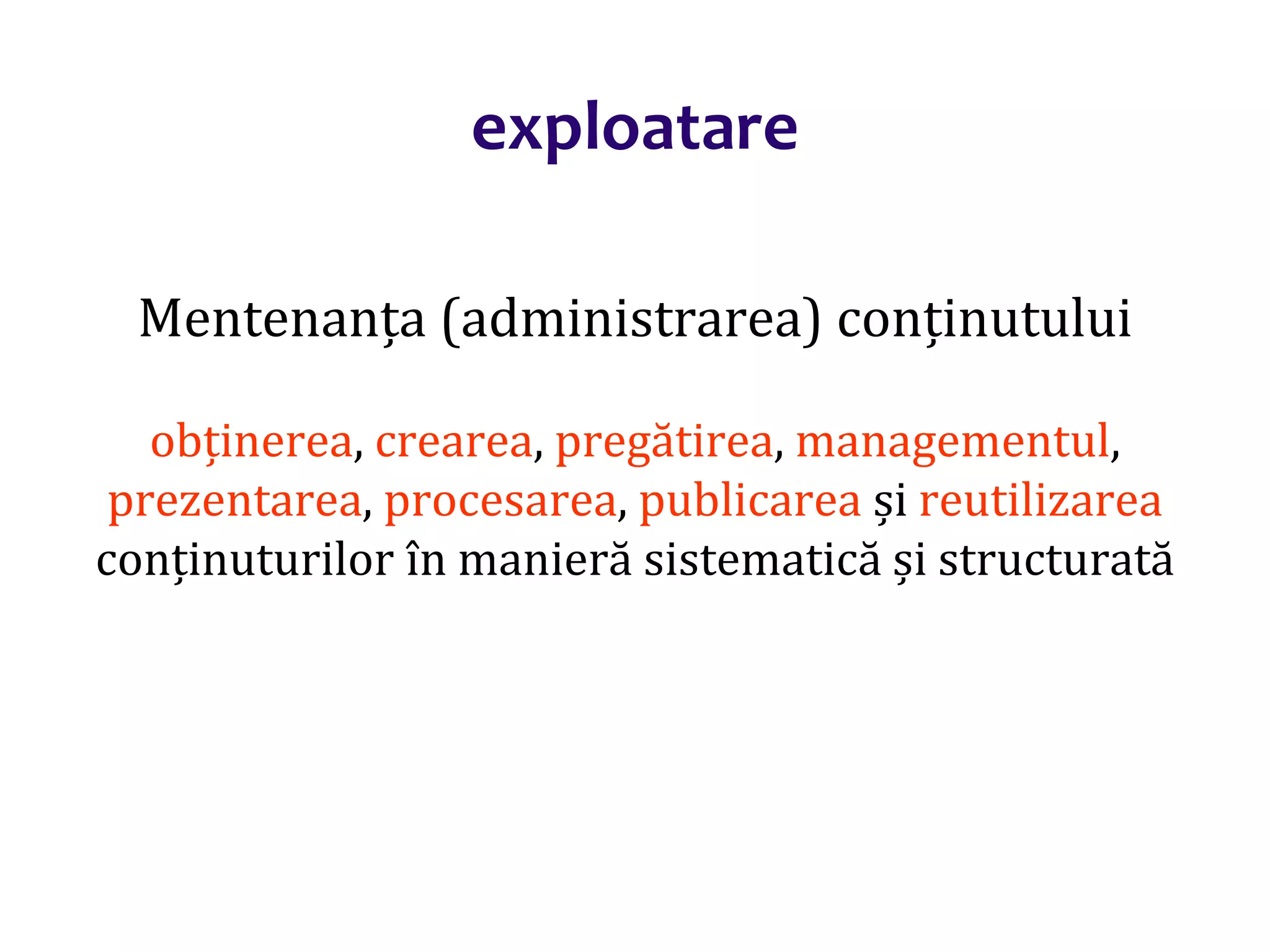 Dr.SabinBuragaprofs.info.uaic.ro/~busaco/
exploatare
Mentenanța (administrarea) conținutului
obținerea, crearea, pregătirea, managementul,
prezentarea, procesarea, publicarea și reutilizarea
conținuturilor în manieră sistematică și structurată
 
