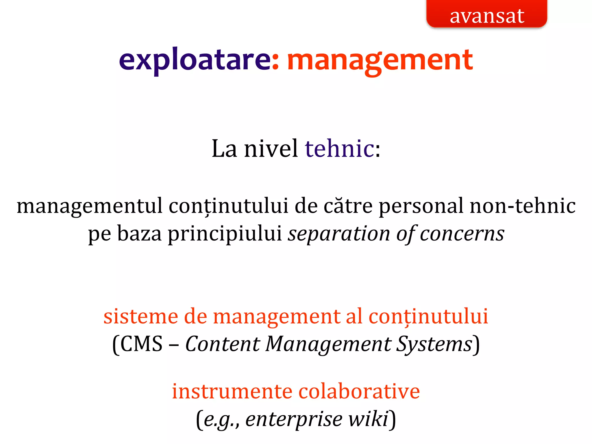 Dr.SabinBuragaprofs.info.uaic.ro/~busaco/
exploatare: management
La nivel tehnic:
managementul conținutului de către personal non-tehnic
pe baza principiului separation of concerns
sisteme de management al conținutului
(CMS – Content Management Systems)
instrumente colaborative
(e.g., enterprise wiki)
avansat
 