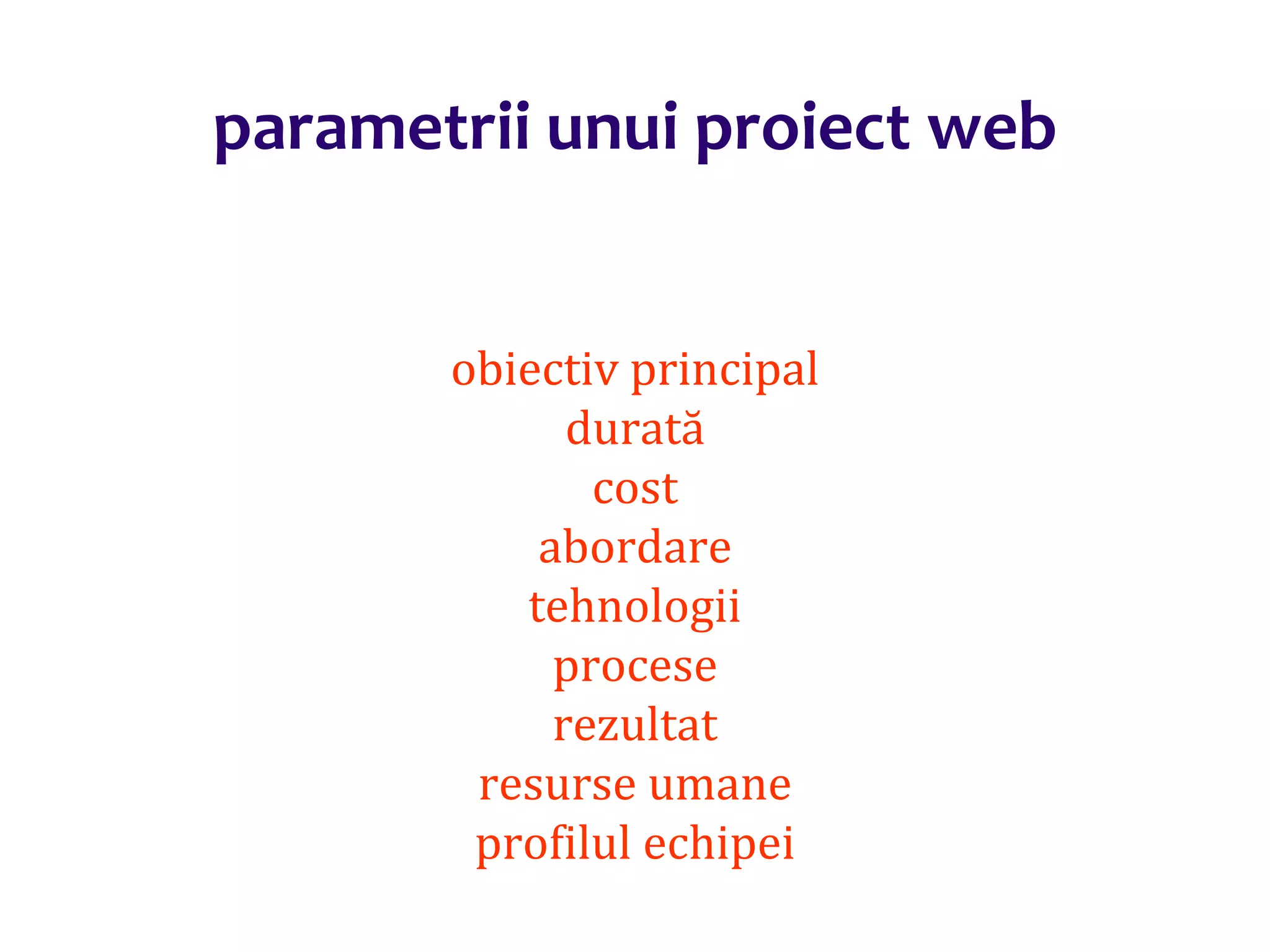 Dr.SabinBuragaprofs.info.uaic.ro/~busaco/
parametrii unui proiect web
obiectiv principal
durată
cost
abordare
tehnologii
procese
rezultat
resurse umane
profilul echipei
 