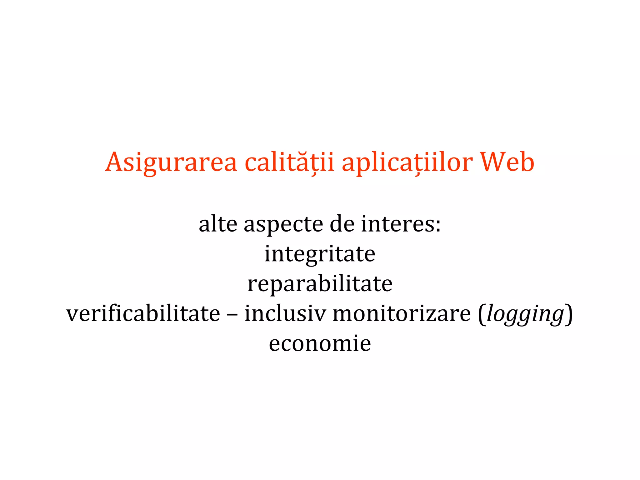 Dr.SabinBuragaprofs.info.uaic.ro/~busaco/
Asigurarea calității aplicațiilor Web
alte aspecte de interes:
integritate
reparabilitate
verificabilitate – inclusiv monitorizare (logging)
economie
 