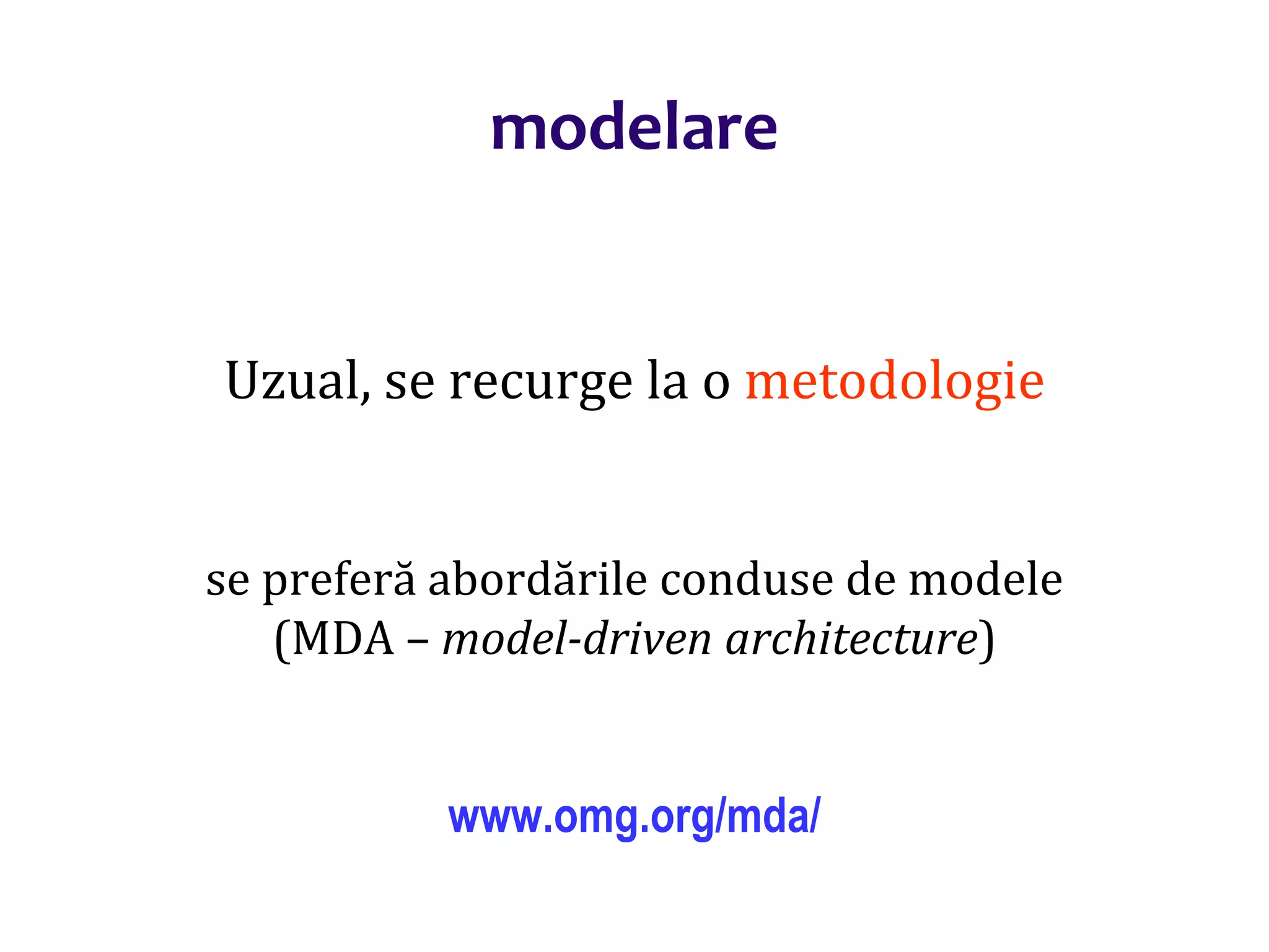 Dr.SabinBuragaprofs.info.uaic.ro/~busaco/
modelare
Uzual, se recurge la o metodologie
se preferă abordările conduse de modele
(MDA – model-driven architecture)
www.omg.org/mda/
 