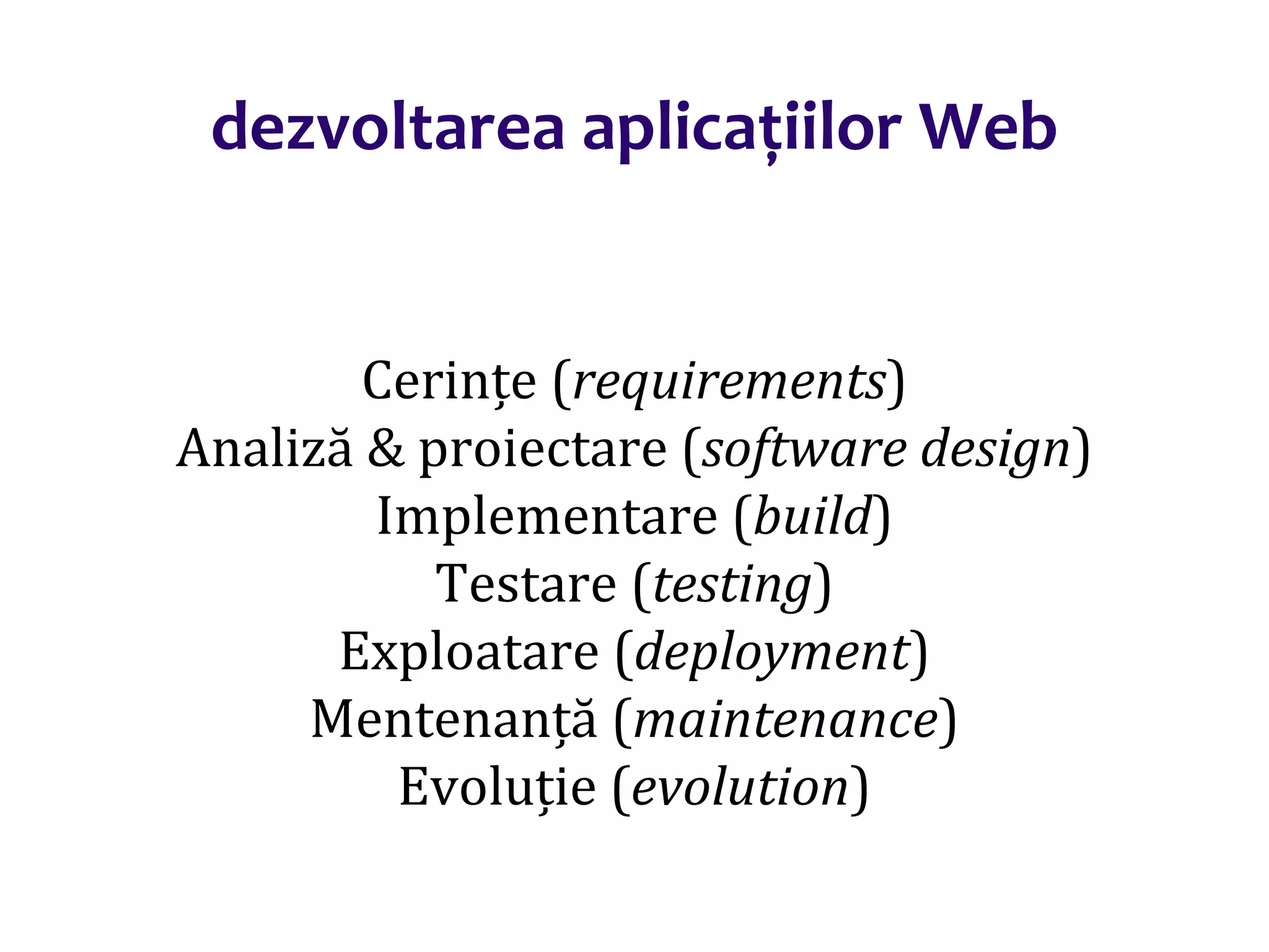 Dr.SabinBuragaprofs.info.uaic.ro/~busaco/
dezvoltarea aplicațiilor Web
Cerințe (requirements)
Analiză & proiectare (software design)
Implementare (build)
Testare (testing)
Exploatare (deployment)
Mentenanță (maintenance)
Evoluție (evolution)
 