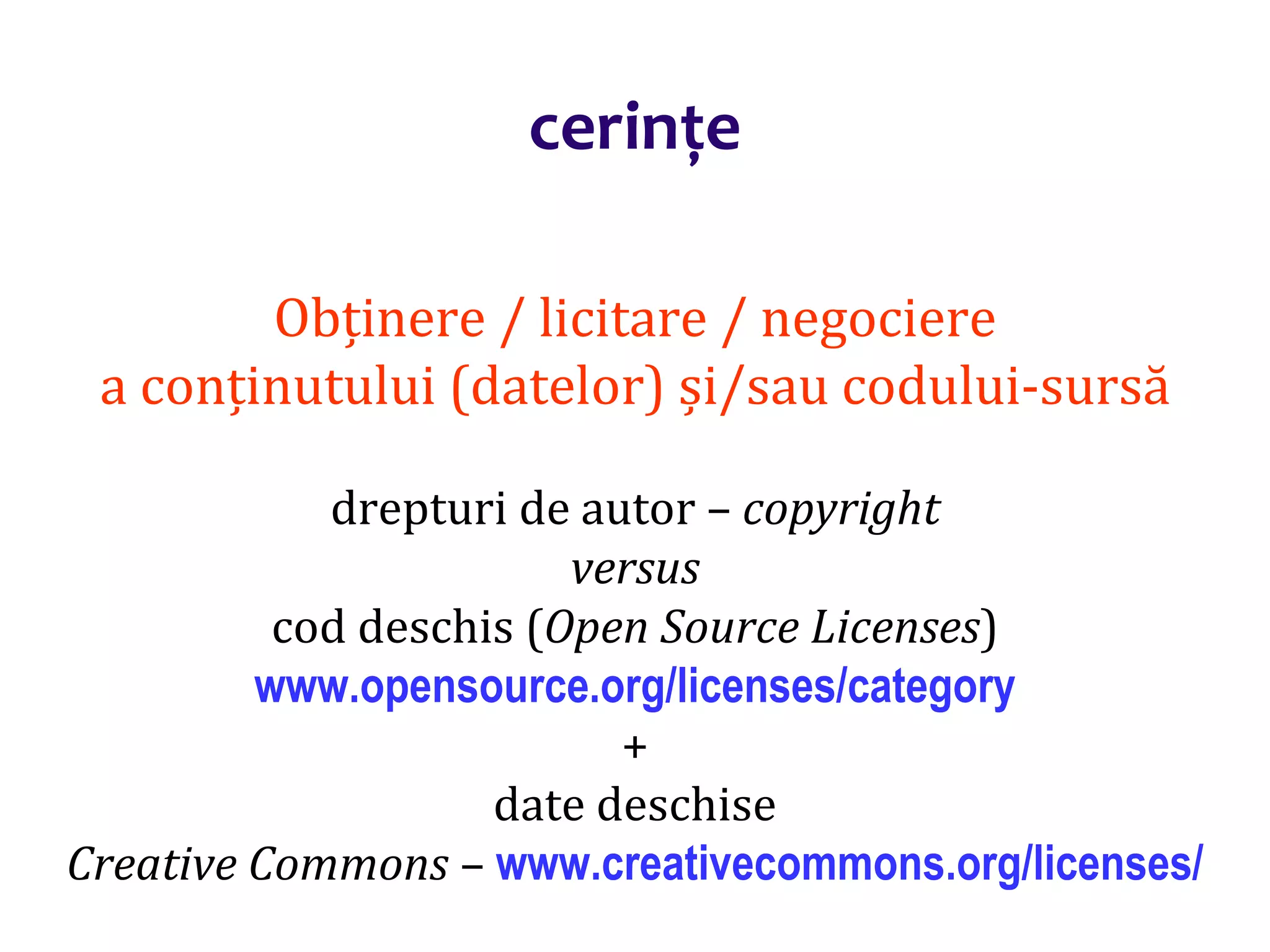 Dr.SabinBuragaprofs.info.uaic.ro/~busaco/
Obținere / licitare / negociere
a conținutului (datelor) și/sau codului-sursă
drepturi de autor – copyright
versus
cod deschis (Open Source Licenses)
www.opensource.org/licenses/category
+
date deschise
Creative Commons – www.creativecommons.org/licenses/
cerințe
 