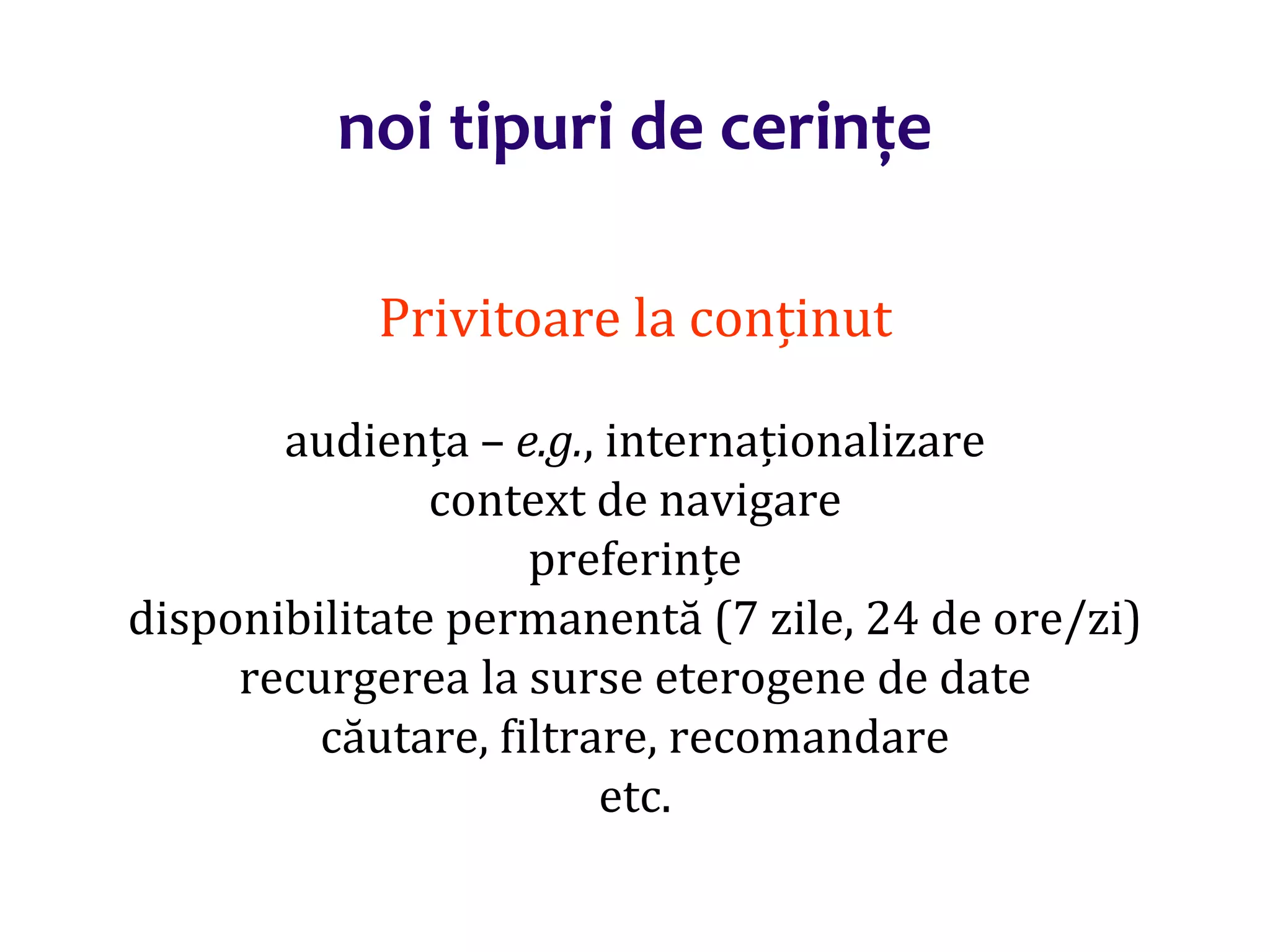 Dr.SabinBuragaprofs.info.uaic.ro/~busaco/
noi tipuri de cerințe
Privitoare la conținut
audiența – e.g., internaționalizare
context de navigare
preferințe
disponibilitate permanentă (7 zile, 24 de ore/zi)
recurgerea la surse eterogene de date
căutare, filtrare, recomandare
etc.
 