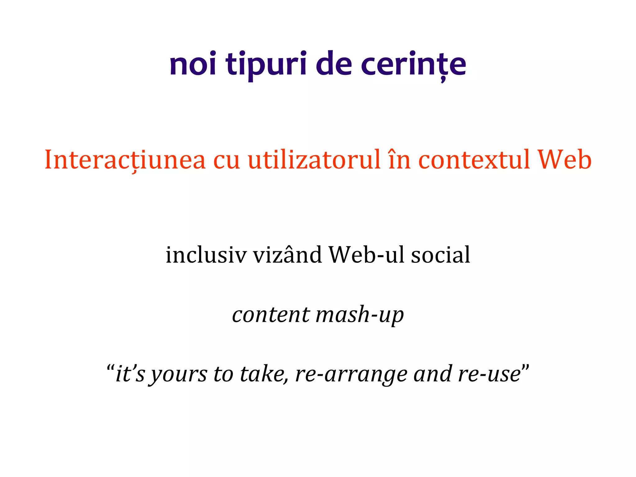 Dr.SabinBuragaprofs.info.uaic.ro/~busaco/
noi tipuri de cerințe
Interacțiunea cu utilizatorul în contextul Web
inclusiv vizând Web-ul social
content mash-up
“it’s yours to take, re-arrange and re-use”
 