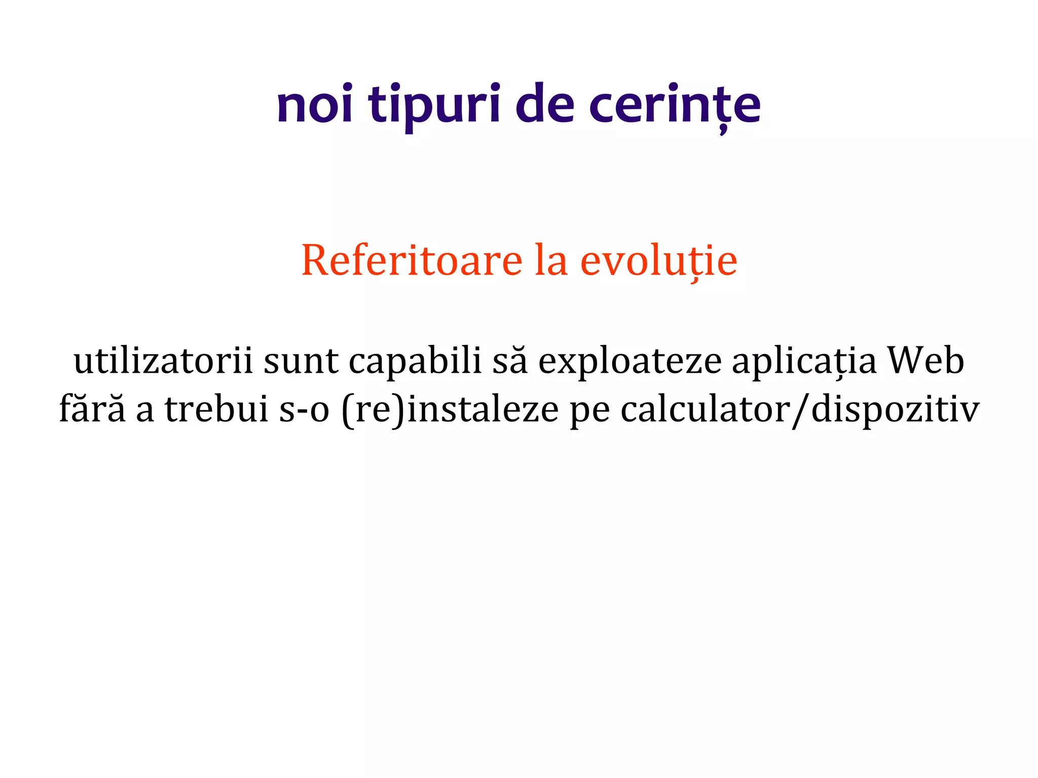 Dr.SabinBuragaprofs.info.uaic.ro/~busaco/
noi tipuri de cerințe
Referitoare la evoluție
utilizatorii sunt capabili să exploateze aplicația Web
fără a trebui s-o (re)instaleze pe calculator/dispozitiv
 