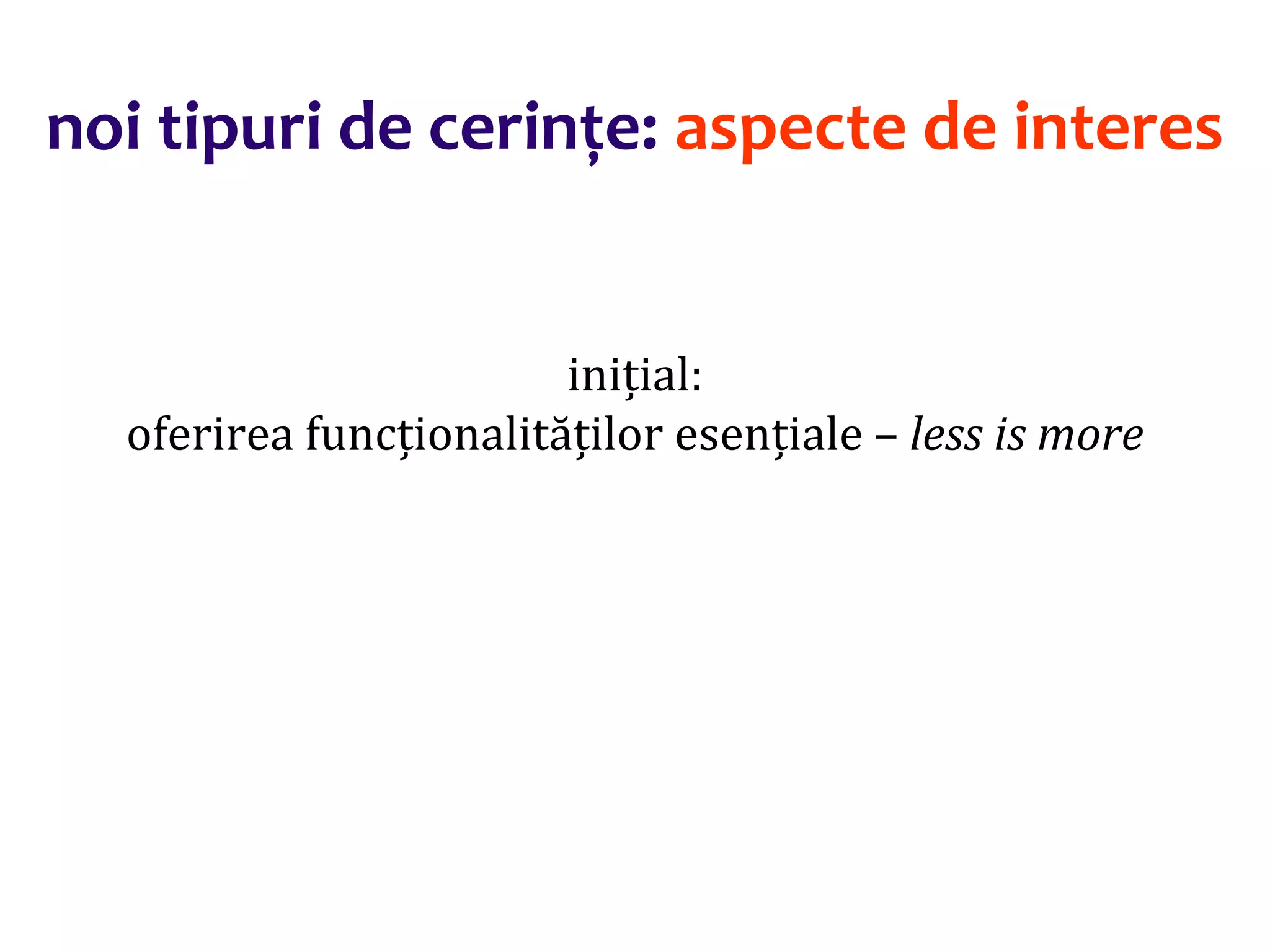 Dr.SabinBuragaprofs.info.uaic.ro/~busaco/
noi tipuri de cerințe: aspecte de interes
inițial:
oferirea funcționalităților esențiale – less is more
 