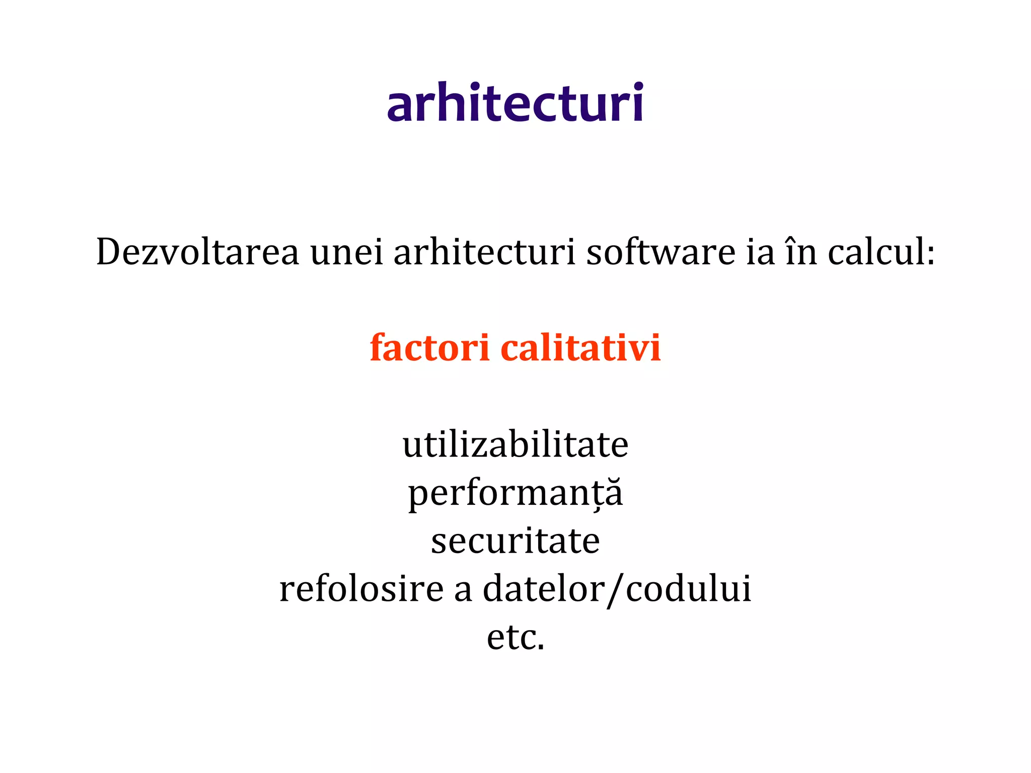 Dr.SabinBuragaprofs.info.uaic.ro/~busaco/
arhitecturi
Dezvoltarea unei arhitecturi software ia în calcul:
factori calitativi
utilizabilitate
performanță
securitate
refolosire a datelor/codului
etc.
 