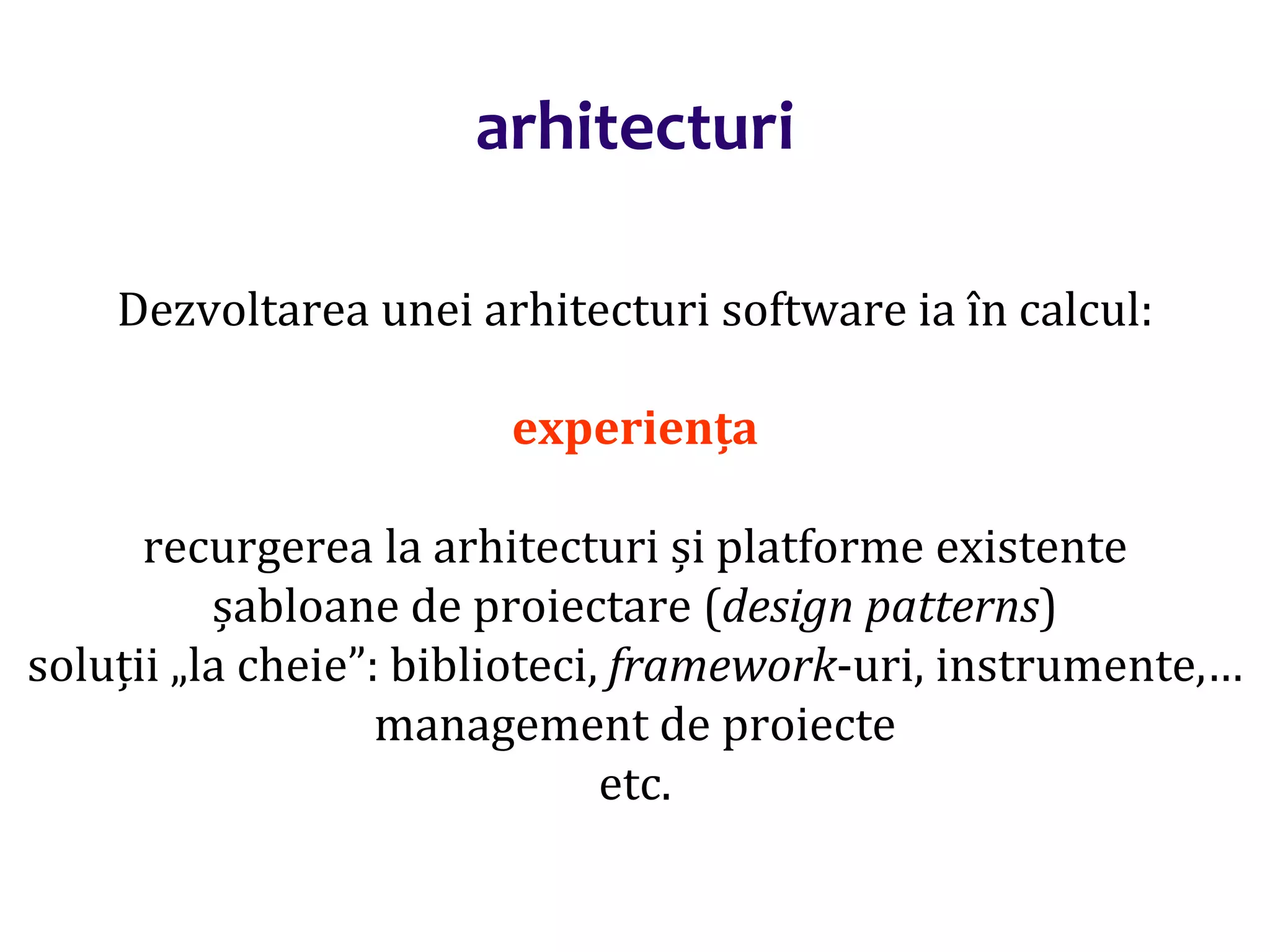 Dr.SabinBuragaprofs.info.uaic.ro/~busaco/
arhitecturi
Dezvoltarea unei arhitecturi software ia în calcul:
experiența
recurgerea la arhitecturi și platforme existente
șabloane de proiectare (design patterns)
soluții „la cheie”: biblioteci, framework-uri, instrumente,…
management de proiecte
etc.
 