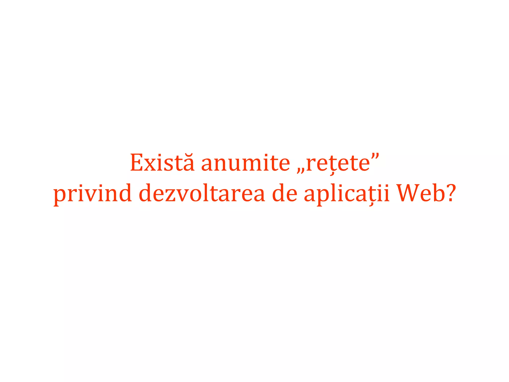 Dr.SabinBuragaprofs.info.uaic.ro/~busaco/
Există anumite „rețete”
privind dezvoltarea de aplicații Web?
 