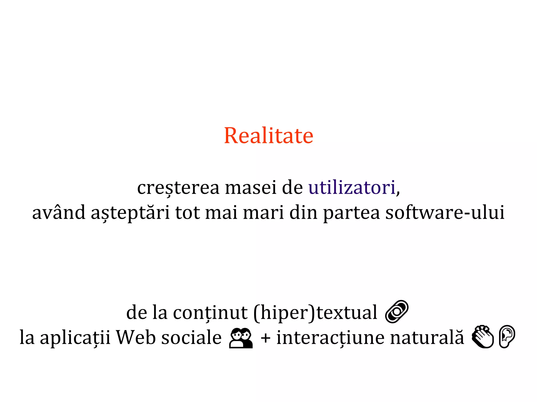 Dr.SabinBuragaprofs.info.uaic.ro/~busaco/
Realitate
creșterea masei de utilizatori,
având așteptări tot mai mari din partea software-ului
de la conținut (hiper)textual 🔗
la aplicații Web sociale 👥 + interacțiune naturală 👏👂
 
