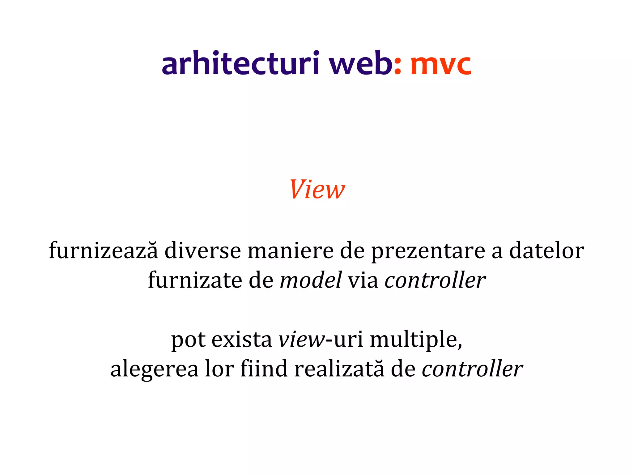 Dr.SabinBuragaprofs.info.uaic.ro/~busaco/
arhitecturi web: mvc
View
furnizează diverse maniere de prezentare a datelor
furnizate de model via controller
pot exista view-uri multiple,
alegerea lor fiind realizată de controller
 