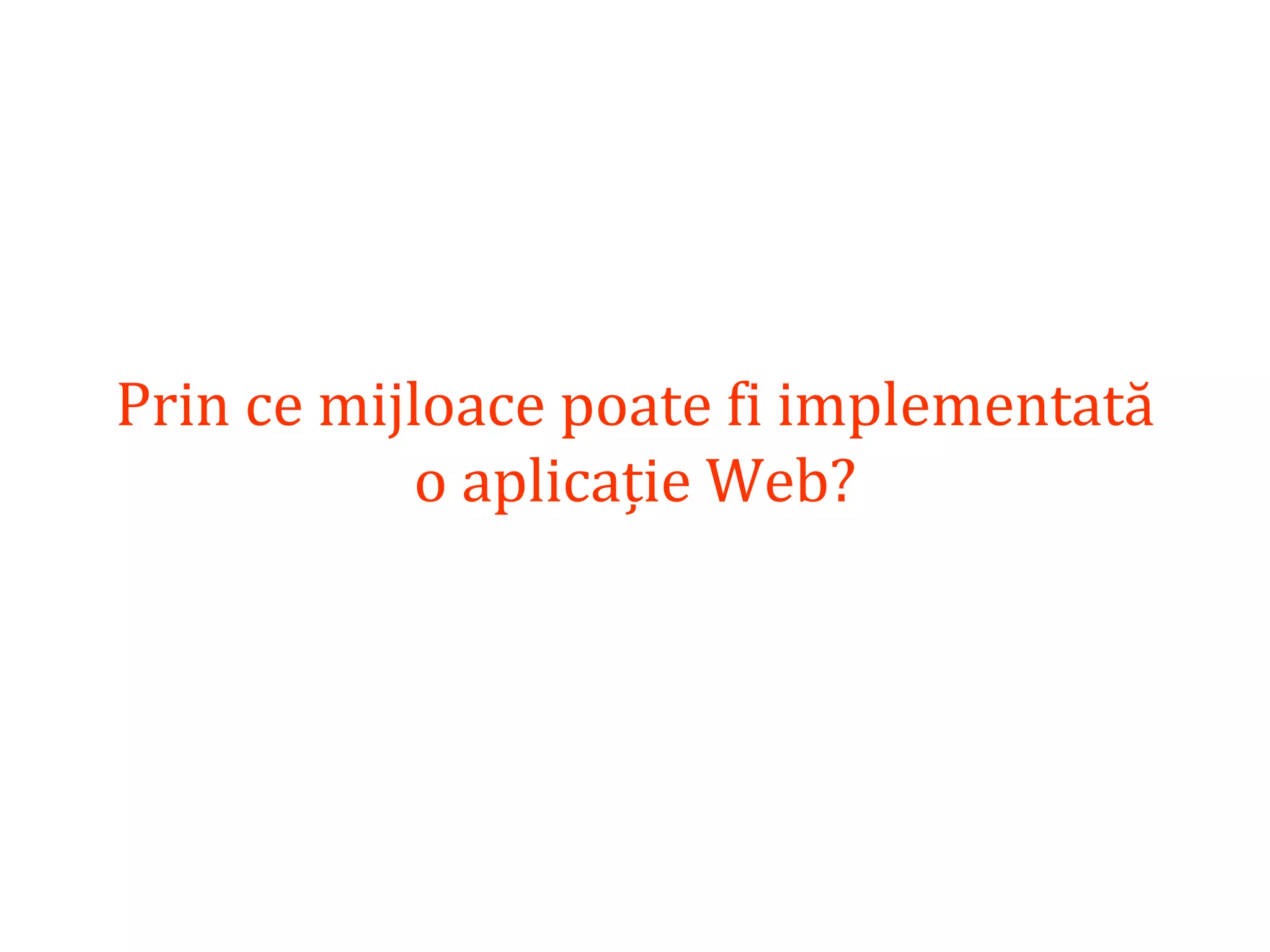 Dr.SabinBuragaprofs.info.uaic.ro/~busaco/
Prin ce mijloace poate fi implementată
o aplicație Web?
 