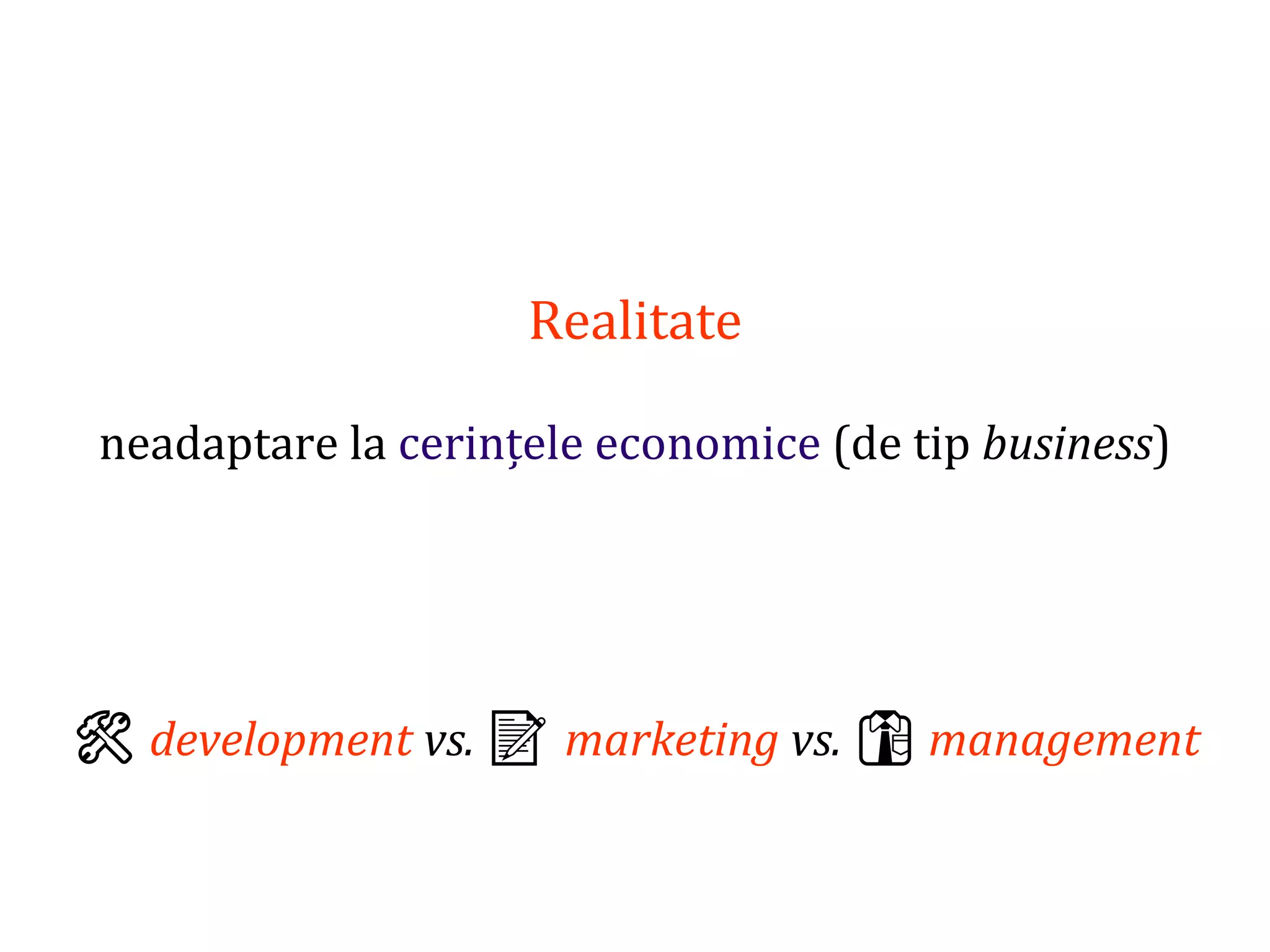 Dr.SabinBuragaprofs.info.uaic.ro/~busaco/
Realitate
neadaptare la cerințele economice (de tip business)
🛠 development vs. 📝 marketing vs. 👔 management
 