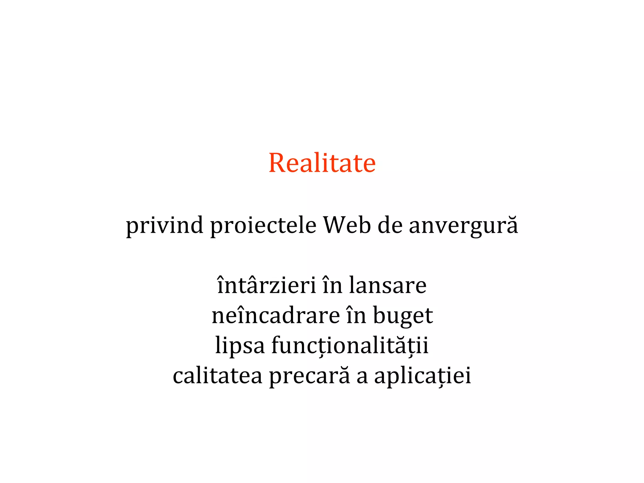 Dr.SabinBuragaprofs.info.uaic.ro/~busaco/
Realitate
privind proiectele Web de anvergură
întârzieri în lansare
neîncadrare în buget
lipsa funcționalității
calitatea precară a aplicației
 