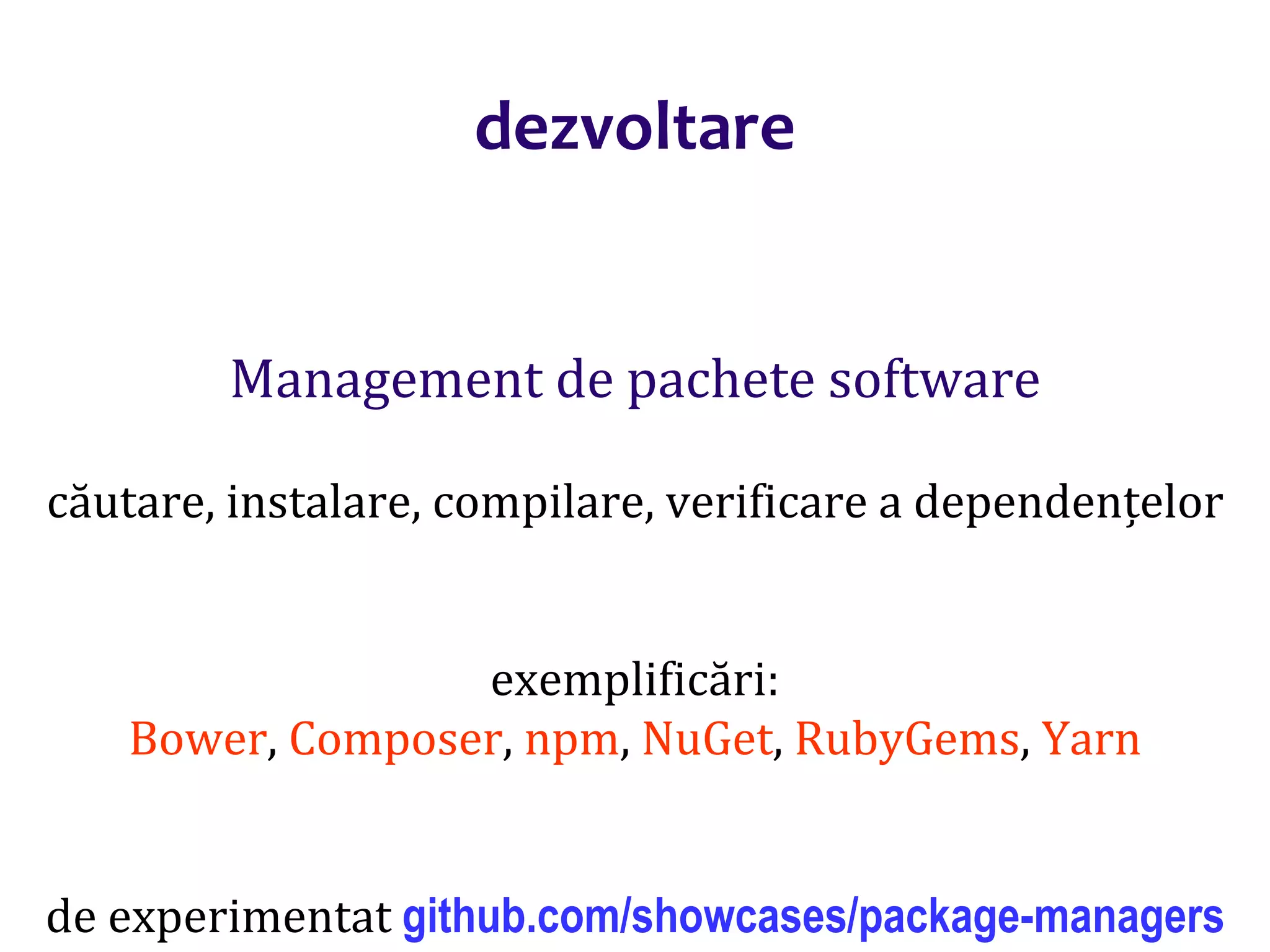 Dr.SabinBuragaprofs.info.uaic.ro/~busaco/
dezvoltare
Management de pachete software
căutare, instalare, compilare, verificare a dependențelor
exemplificări:
Bower, Composer, npm, NuGet, RubyGems, Yarn
de experimentat github.com/showcases/package-managers
 