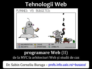 Dr.SabinBuragaprofs.info.uaic.ro/~busaco/
Tehnologii Web
programare Web (II)
de la MVC la arhitecturi Web și studii de caz
Dr. Sabin Corneliu Buraga – profs.info.uaic.ro/~busaco/
 