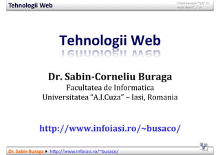 
Tehnologii Web                                        ,[object Object], desc=“…” />




                       Tehnologii Web

                   Dr. Sabin­Corneliu Buraga
                     Facultatea de Informatica
               Universitatea “A.I.Cuza” – Iasi, Romania


              http://www.infoiasi.ro/~busaco/

Dr. Sabin Buraga   http://www.infoiasi.ro/~busaco/
 