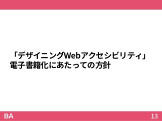 「デザイニングWebアクセシビリティ」
電子書籍化にあたっての方針
13
 