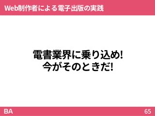 電書業界に乗り込め!
今がそのときだ!
Web制作者による電子出版の実践
65
 