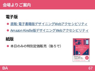 会場よりご案内
電子版
 直販: 電子書籍版デザイニングWebアクセシビリティ
 Amazon Kindle版デザイニングWebアクセシビリティ
紙版
 本日のみの特別定価販売（後ろで）
67
 