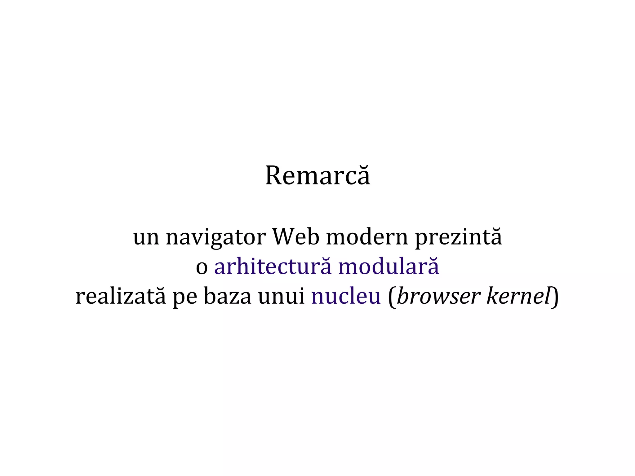 Dr.SabinBuragaprofs.info.uaic.ro/~busaco
Remarcă
un navigator Web modern prezintă
o arhitectură modulară
realizată pe baza unui nucleu (browser kernel)
 