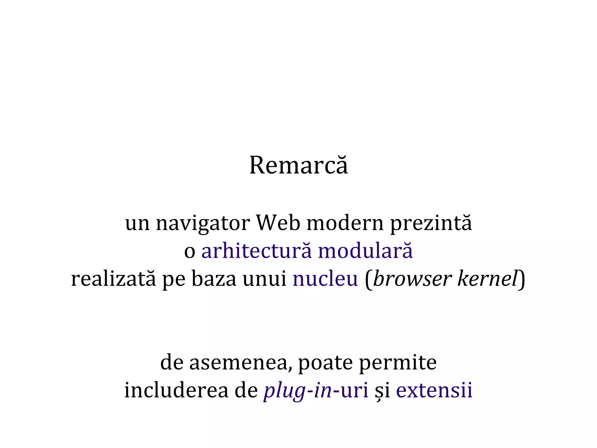 Dr.SabinBuragaprofs.info.uaic.ro/~busaco
Remarcă
un navigator Web modern prezintă
o arhitectură modulară
realizată pe baza unui nucleu (browser kernel)
de asemenea, poate permite
includerea de plug-in-uri și extensii
 