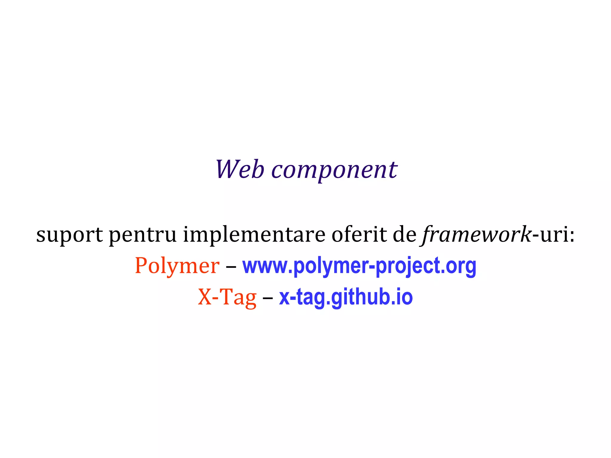 Dr.SabinBuragaprofs.info.uaic.ro/~busaco
Web component
suport pentru implementare oferit de framework-uri:
Polymer – www.polymer-project.org
X-Tag – x-tag.github.io
 