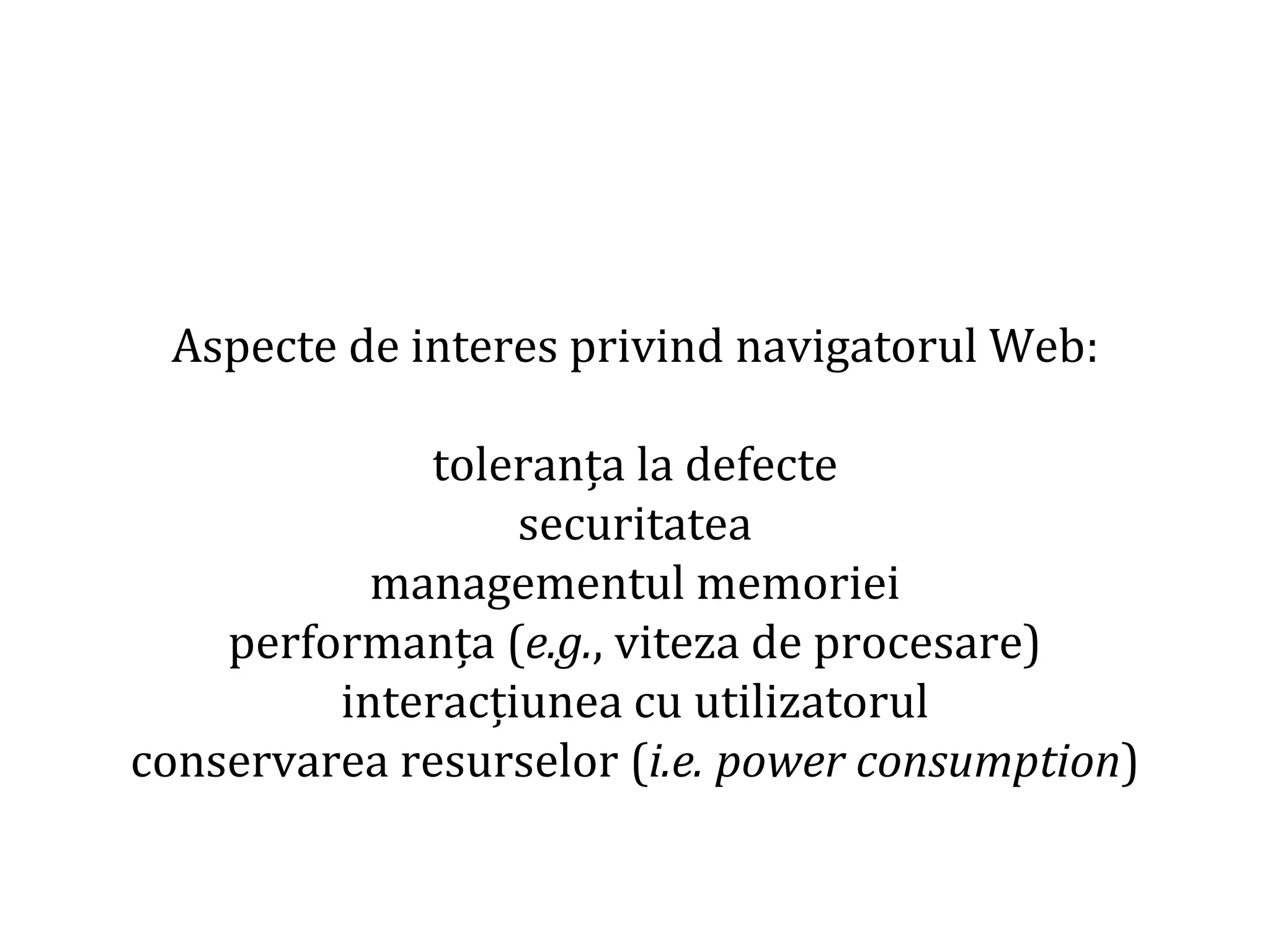 Dr.SabinBuragaprofs.info.uaic.ro/~busaco
Aspecte de interes privind navigatorul Web:
toleranța la defecte
securitatea
managementul memoriei
performanța (e.g., viteza de procesare)
interacțiunea cu utilizatorul
conservarea resurselor (i.e. power consumption)
 