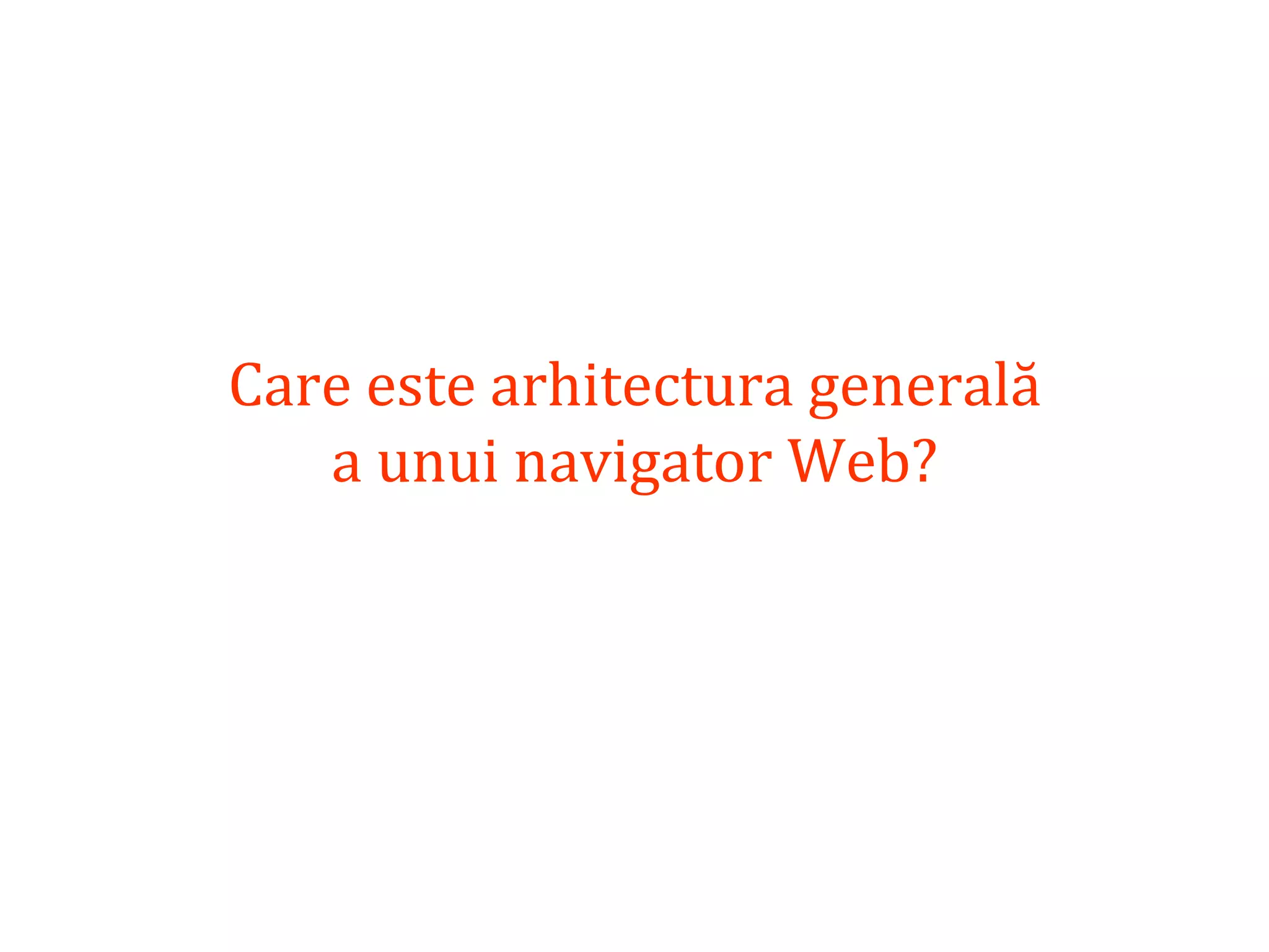 Dr.SabinBuragaprofs.info.uaic.ro/~busaco
Care este arhitectura generală
a unui navigator Web?
 