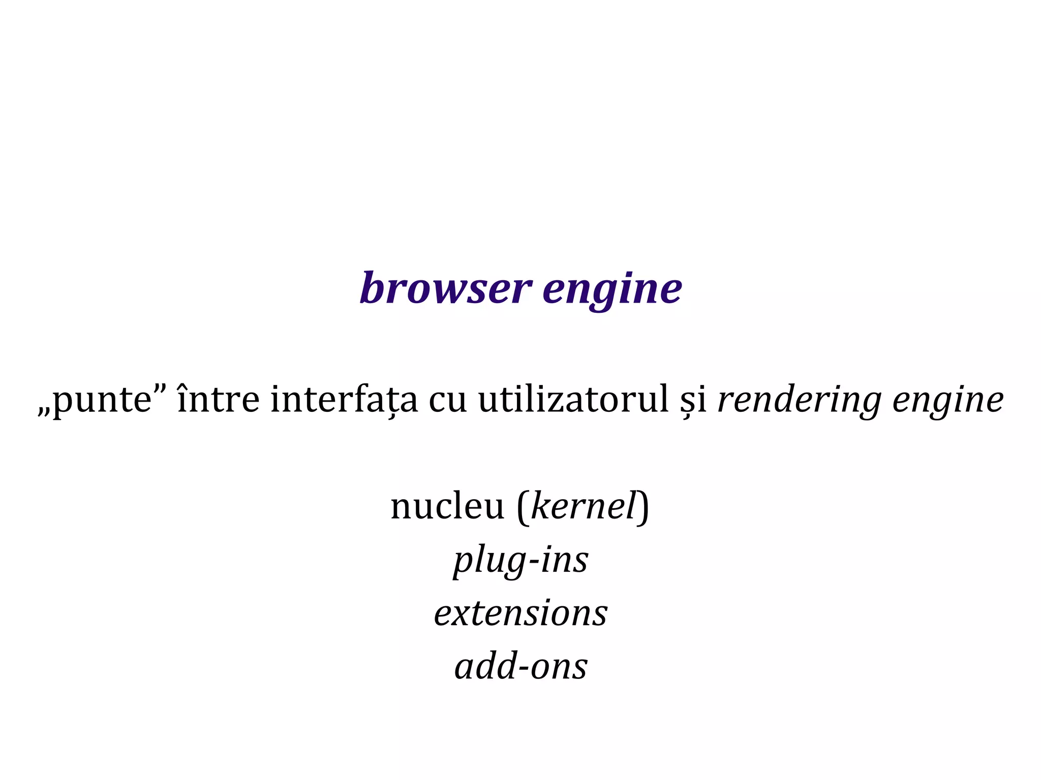Dr.SabinBuragaprofs.info.uaic.ro/~busaco
browser engine
„punte” între interfața cu utilizatorul și rendering engine
nucleu (kernel)
plug-ins
extensions
add-ons
 